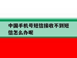 中国手机号短信接收不到短信怎么办呢