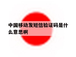 中国移动发短信验证码是什么意思啊