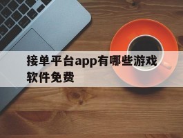 接单平台app有哪些游戏软件免费