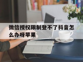 微信授权限制登不了抖音怎么办呀苹果