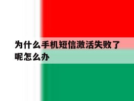 关于为什么手机短信激活失败了呢怎么办的信息