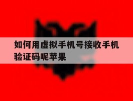 如何用虚拟手机号接收手机验证码呢苹果的简单介绍