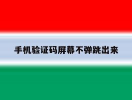 手机验证码屏幕不弹跳出来
