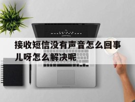 接收短信没有声音怎么回事儿呀怎么解决呢