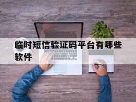 临时短信验证码平台有哪些软件