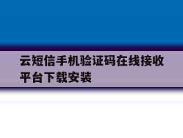 云短信手机验证码在线接收平台下载安装的简单介绍