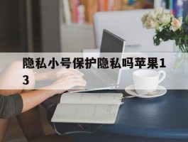 隐私小号保护隐私吗苹果13