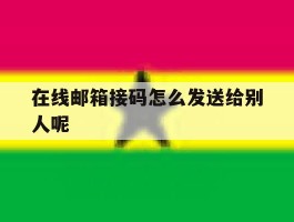 在线邮箱接码怎么发送给别人呢