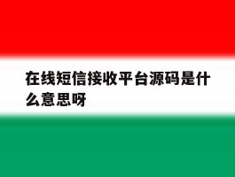 在线短信接收平台源码是什么意思呀