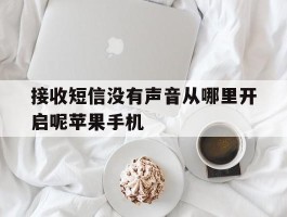 包含接收短信没有声音从哪里开启呢苹果手机的词条
