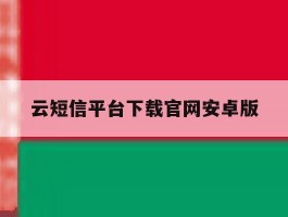 云短信平台下载官网安卓版的简单介绍