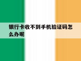 银行卡收不到手机验证码怎么办呢