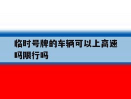 临时号牌的车辆可以上高速吗限行吗