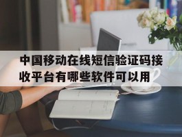 包含中国移动在线短信验证码接收平台有哪些软件可以用的词条