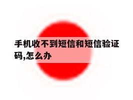 手机收不到短信和短信验证码,怎么办的简单介绍