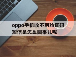 包含oppo手机收不到验证码短信是怎么回事儿呢的词条