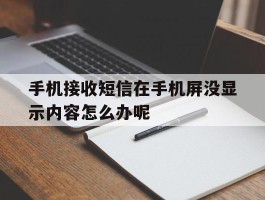 手机接收短信在手机屏没显示内容怎么办呢的简单介绍
