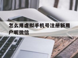 怎么用虚拟手机号注册新用户呢微信