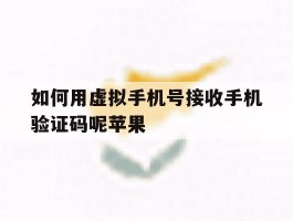 关于如何用虚拟手机号接收手机验证码呢苹果的信息