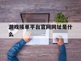 游戏接单平台官网网址是什么