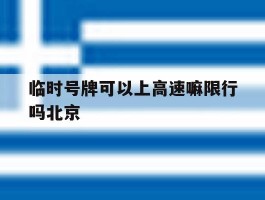 临时号牌可以上高速嘛限行吗北京