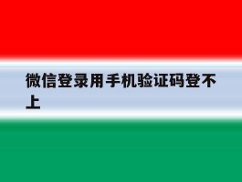 微信登录用手机验证码登不上