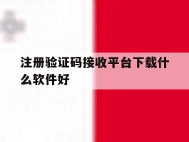 注册验证码接收平台下载什么软件好