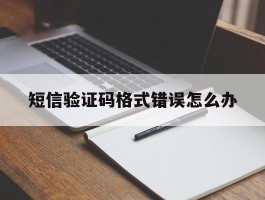 短信验证码格式错误怎么办