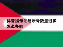 抖音提示注册账号数量过多怎么办啊
