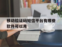 移动验证码短信平台有哪些软件可以用