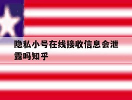 关于隐私小号在线接收信息会泄露吗知乎的信息
