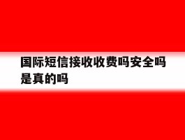 国际短信接收收费吗安全吗是真的吗