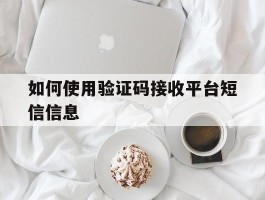 如何使用验证码接收平台短信信息