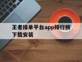 王者接单平台app排行榜下载安装