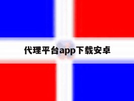 代理平台app下载安卓