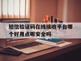 短信验证码在线接收平台哪个好用点呢安全吗
