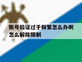 账号验证过于频繁怎么办啊怎么解除限制