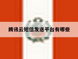 腾讯云短信发送平台有哪些
