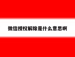 微信授权解除是什么意思啊