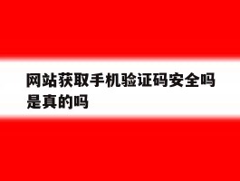 网站获取手机验证码安全吗是真的吗
