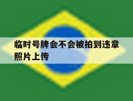 临时号牌会不会被拍到违章照片上传