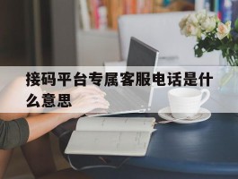 接码平台专属客服电话是什么意思