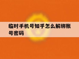 临时手机号知乎怎么解绑账号密码