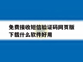 关于免费接收短信验证码网页版下载什么软件好用的信息