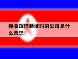 接收短信验证码的公司是什么意思