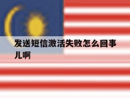 发送短信激活失败怎么回事儿啊
