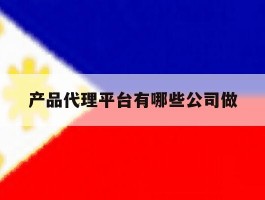 产品代理平台有哪些公司做