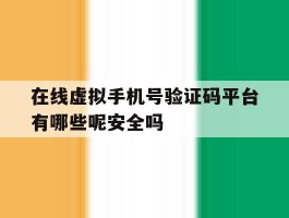 在线虚拟手机号验证码平台有哪些呢安全吗的简单介绍