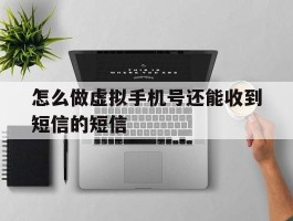 怎么做虚拟手机号还能收到短信的短信