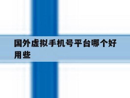 国外虚拟手机号平台哪个好用些